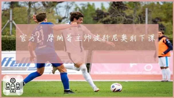 官方：摩纳哥主帅波科尼奥利下课