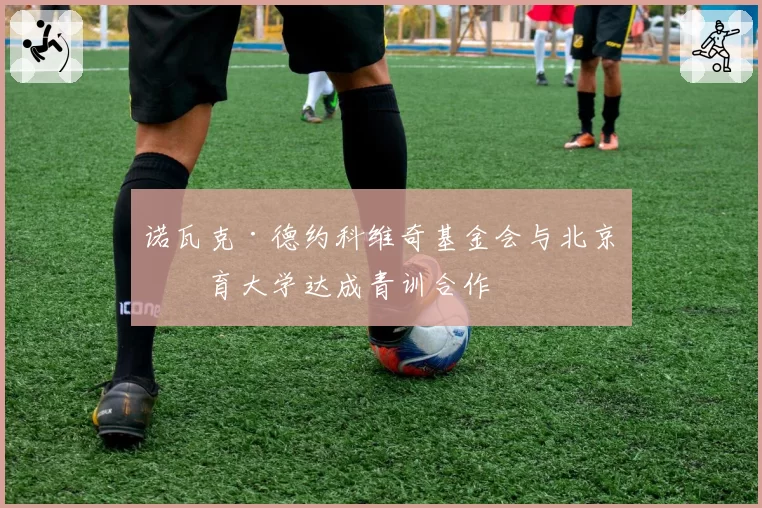 诺瓦克·德约科维奇基金会与北京体育大学达成青训合作