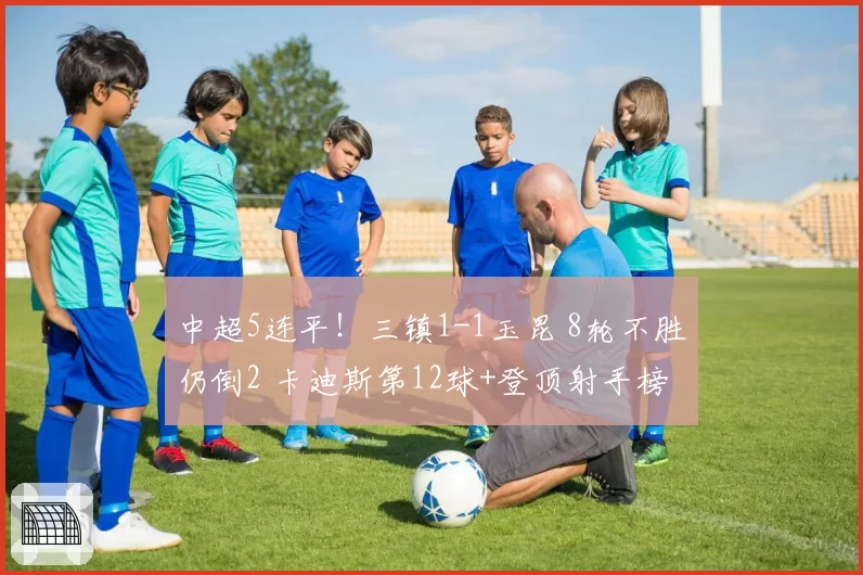 中超5连平!三镇1-1玉昆 8轮不胜仍倒2 卡迪斯第12球+登顶射手榜