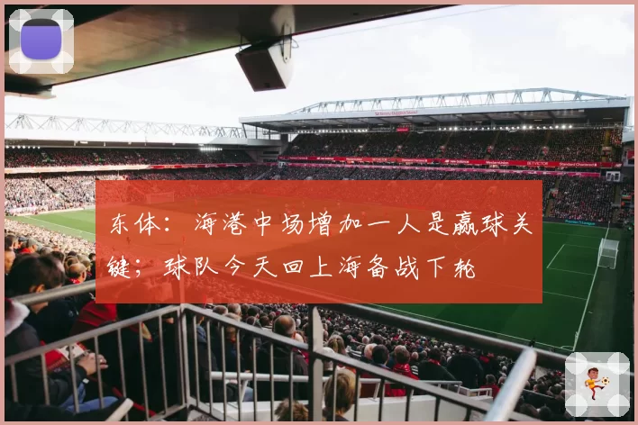 东体:海港中场增加一人是赢球关键;球队今天回上海备战下轮