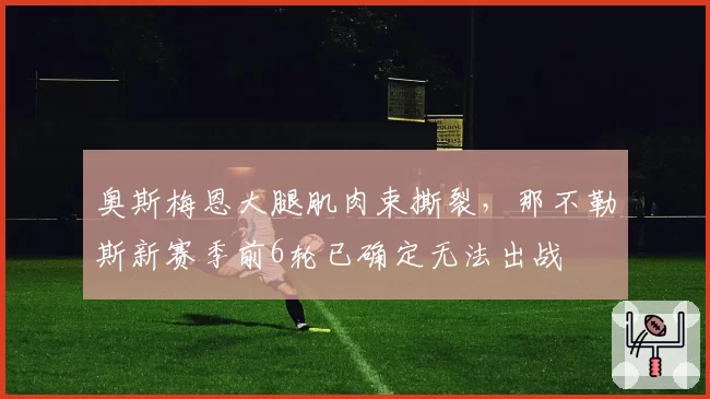 奥斯梅恩大腿肌肉束撕裂，那不勒斯新赛季前6轮已确定无法出战