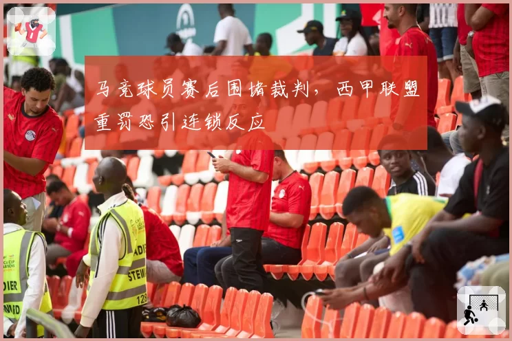 马竞球员赛后围堵裁判，西甲联盟重罚恐引连锁反应