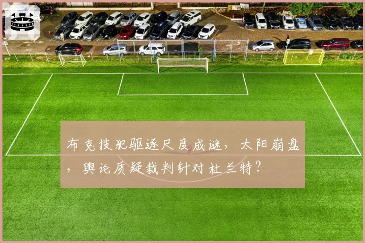 布克技犯驱逐尺度成谜，太阳崩盘，舆论质疑裁判针对杜兰特？