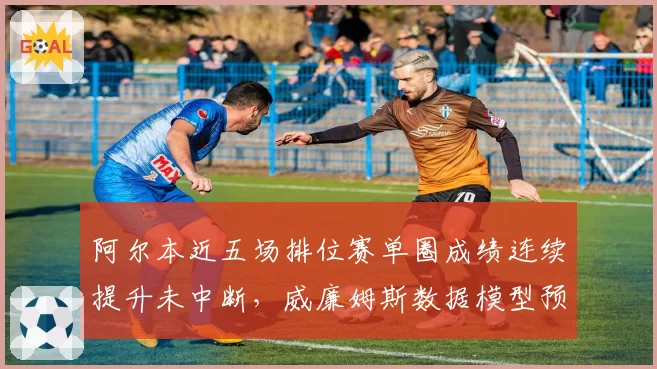 阿尔本近五场排位赛单圈成绩连续提升未中断，威廉姆斯数据模型预测其夏休后冲击得分