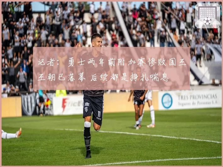 记者：勇士两年前附加赛惨败国王王朝已落幕 后续都是挣扎喘息