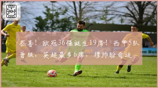 恭喜!欧冠36强诞生19席!西甲5队晋级,英超最多6席,穆帅盼奇迹
