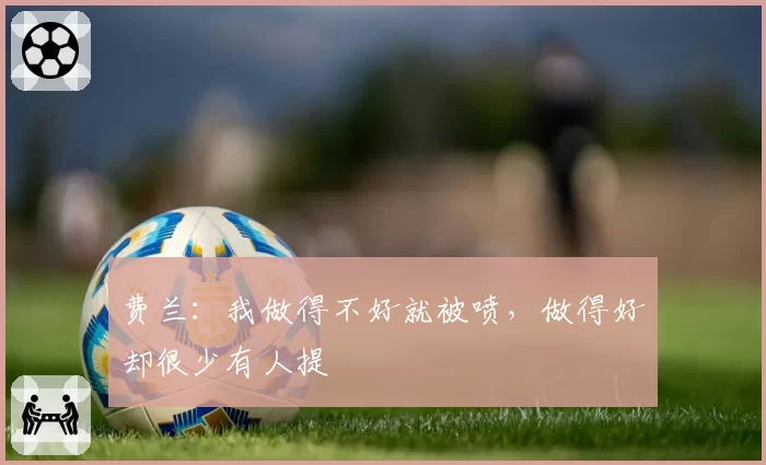 费兰：我做得不好就被喷，做得好却很少有人提