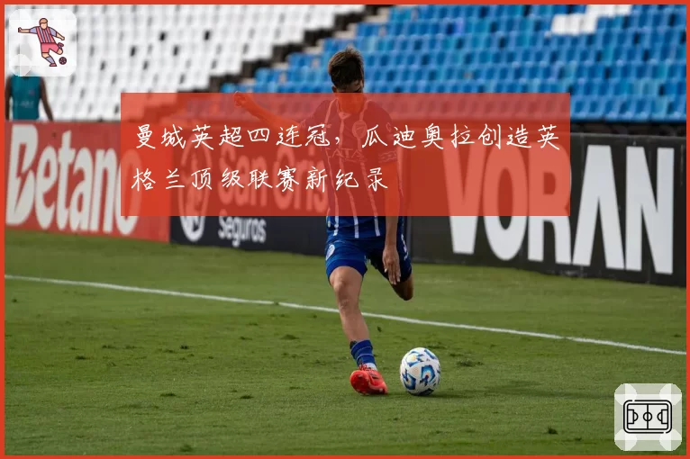 曼城英超四连冠，瓜迪奥拉创造英格兰顶级联赛新纪录