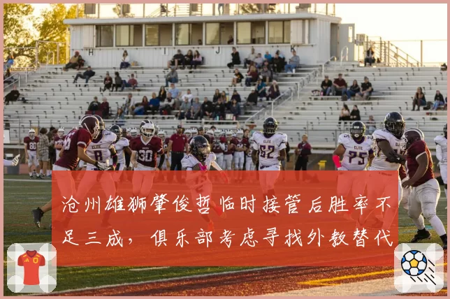 沧州雄狮肇俊哲临时接管后胜率不足三成，俱乐部考虑寻找外教替代