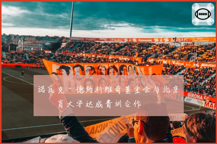 诺瓦克·德约科维奇基金会与北京体育大学达成青训合作