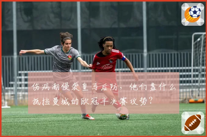 伤病潮侵袭皇马后防，他们靠什么抵挡曼城的欧冠半决赛攻势？
