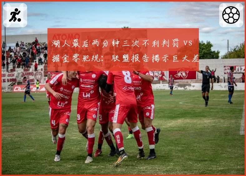 湖人最后两分钟三次不利判罚 vs 掘金零犯规：联盟报告揭示巨大差异