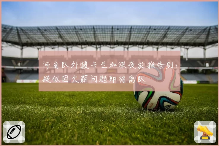 河南队外援卡兰加深夜发推告别，疑似因欠薪问题即将离队