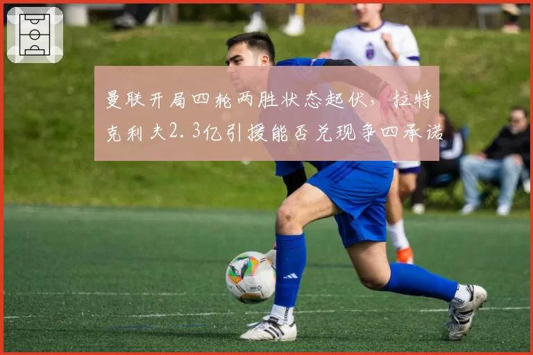 曼联开局四轮两胜状态起伏,拉特克利夫2.3亿引援能否兑现争四承诺?