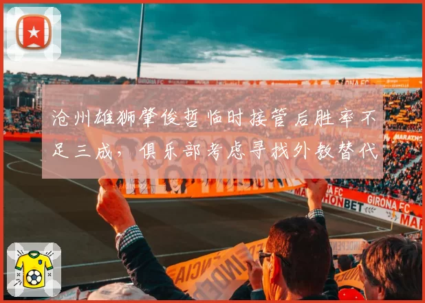沧州雄狮肇俊哲临时接管后胜率不足三成，俱乐部考虑寻找外教替代