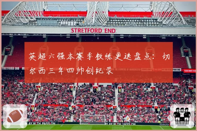 英超六强本赛季教练更迭盘点：切尔西三年四帅创纪录