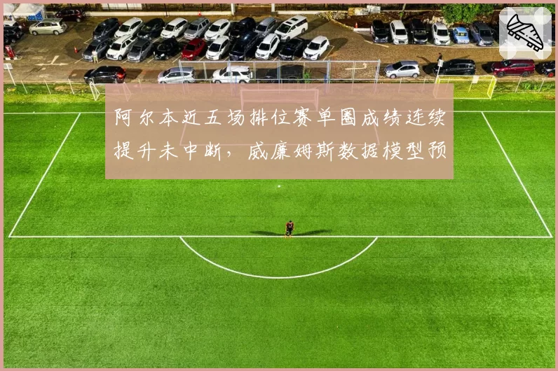 阿尔本近五场排位赛单圈成绩连续提升未中断，威廉姆斯数据模型预测其夏休后冲击得分