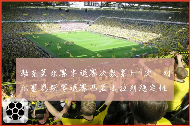 勒克莱尔赛季退赛次数累计4次，对比塞恩斯零退赛凸显法拉利稳定性天差地别