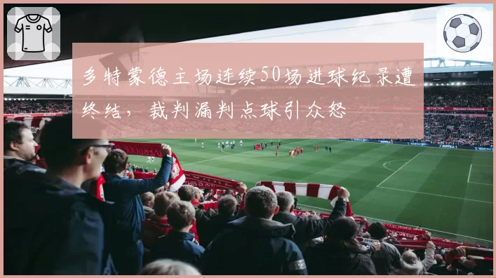 多特蒙德主场连续50场进球纪录遭终结，裁判漏判点球引众怒