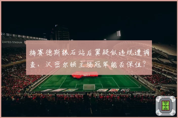 梅赛德斯银石站后翼疑似违规遭调查，汉密尔顿主场冠军能否保住？