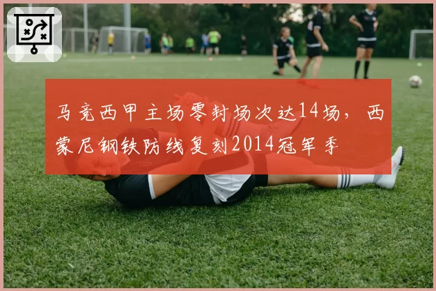 马竞西甲主场零封场次达14场，西蒙尼钢铁防线复刻2014冠军季