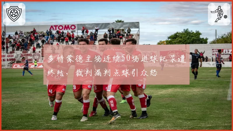 多特蒙德主场连续50场进球纪录遭终结，裁判漏判点球引众怒