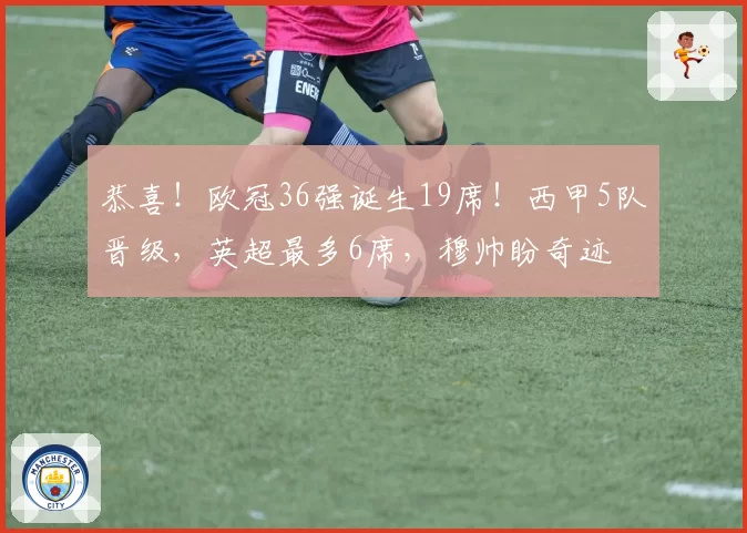 恭喜!欧冠36强诞生19席!西甲5队晋级,英超最多6席,穆帅盼奇迹