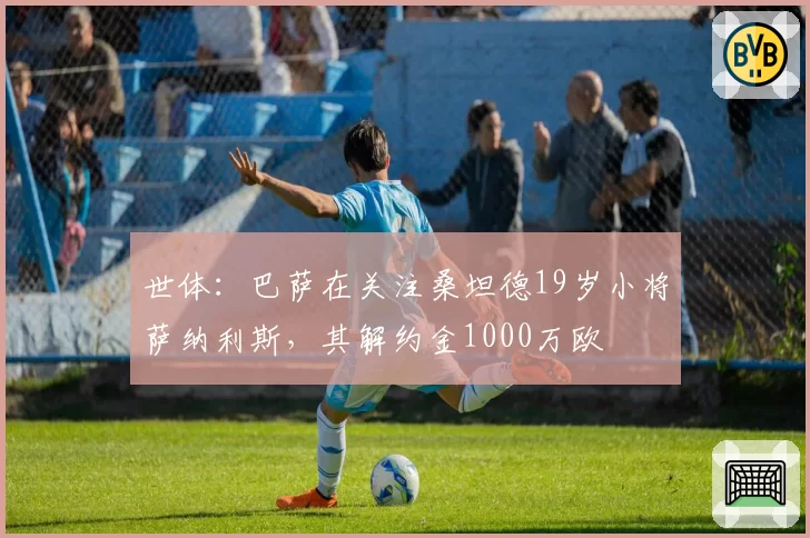 世体：巴萨在关注桑坦德19岁小将萨纳利斯，其解约金1000万欧