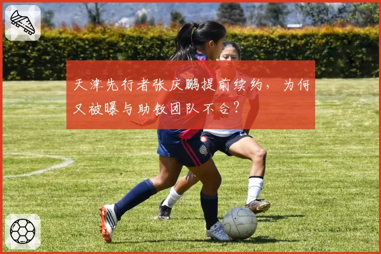 天津先行者张庆鹏提前续约，为何又被曝与助教团队不合？